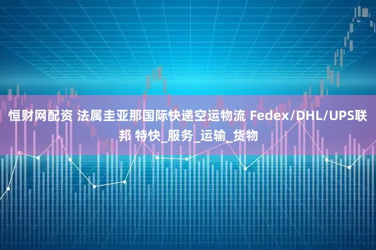 恒财网配资 法属圭亚那国际快递空运物流 Fedex/DHL/UPS联邦 特快_服务_运输_货物