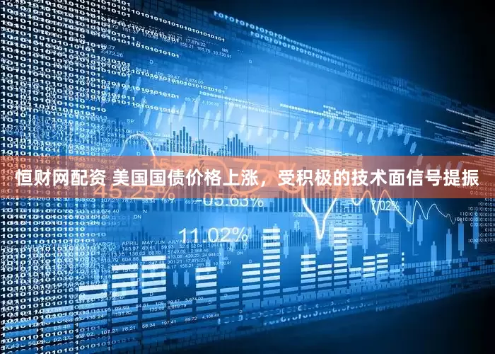 恒财网配资 美国国债价格上涨，受积极的技术面信号提振