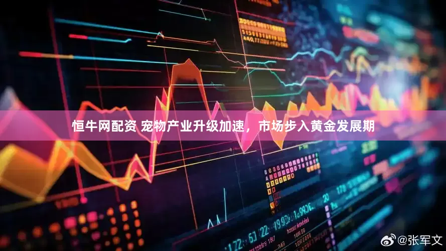 恒牛网配资 宠物产业升级加速，市场步入黄金发展期