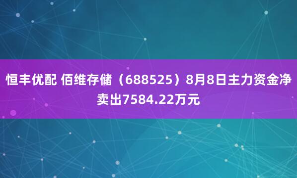 恒丰优配 佰维存储（688525）8月8日主力资金净卖出7584.22万元