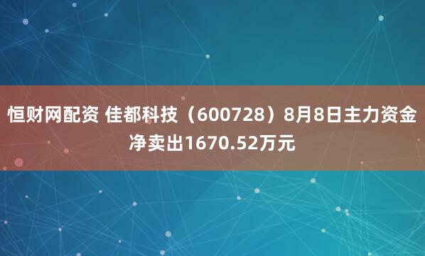 恒财网配资 佳都科技（600728）8月8日主力资金净卖出1670.52万元