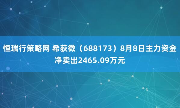 恒瑞行策略网 希荻微（688173）8月8日主力资金净卖出2465.09万元