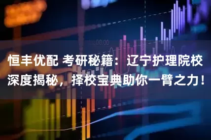 恒丰优配 考研秘籍：辽宁护理院校深度揭秘，择校宝典助你一臂之力！