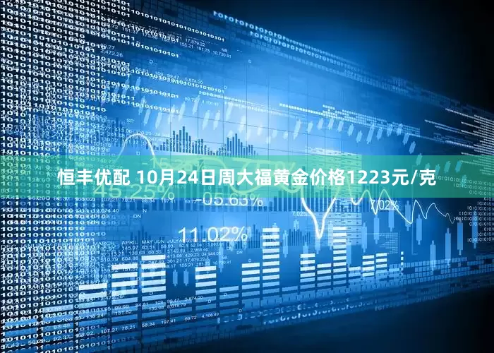 恒丰优配 10月24日周大福黄金价格1223元/克