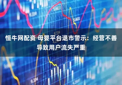恒牛网配资 母婴平台退市警示:经营不善导致用户流失严重