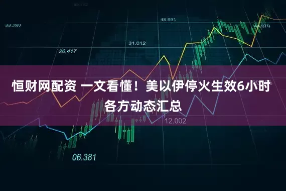 恒财网配资 一文看懂!美以伊停火生效6小时 各方动态汇总