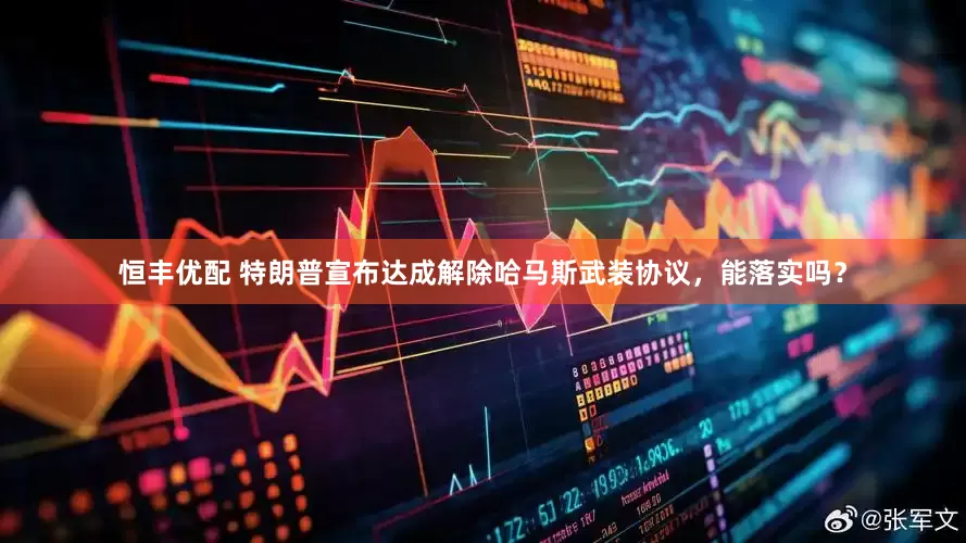 恒丰优配 特朗普宣布达成解除哈马斯武装协议,能落实吗?