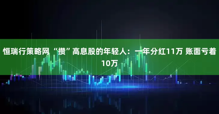 恒瑞行策略网 “攒”高息股的年轻人：一年分红11万 账面亏着10万